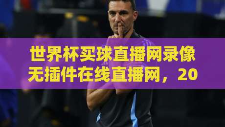 世界杯买球直播网录像无插件在线直播网,2026世界杯观赛新选择! 世界杯买球直播网录像无插件在线直播网,2026世界杯观赛新选择!
