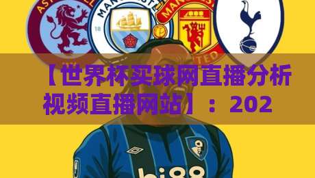 【世界杯买球网直播分析视频直播网站】：2026年球迷必备的观赛神器，真香警告？