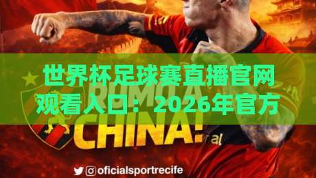 世界杯足球赛直播官网观看入口：2026年官方渠道全解析