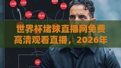 世界杯堵球直播网免费高清观看直播,2026年这些平台让你不错过每一脚! 世界杯堵球直播网免费高清观看直播,2026年这些平台让你不错过每一脚!