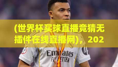 (世界杯买球直播竞猜无插件在线直播网),2026年球迷必看指南! (世界杯买球直播竞猜无插件在线直播网),2026年球迷必看指南!