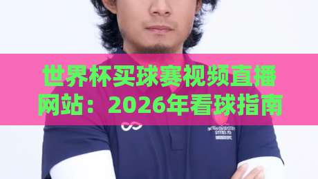 世界杯买球赛视频直播网站：2026年看球指南与安全观赛建议