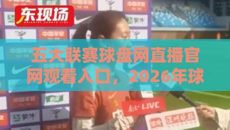 五大联赛球盘网直播官网观看入口，2026年球迷必备的观赛指南