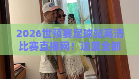 2026世预赛足球站高清比赛直播网！这里全都有吗？