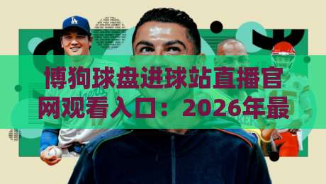 博狗球盘进球站直播官网观看入口:2026年最新观赛入口+高清直播技巧全解析 博狗球盘进球站直播官网观看入口:2026年最新观赛入口+高清直播技巧全解析