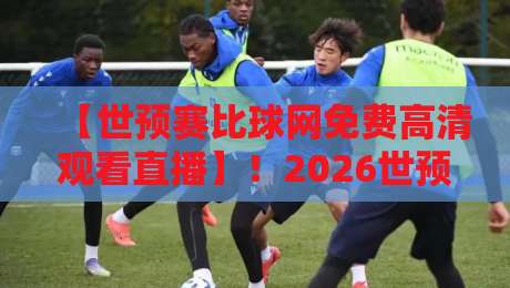 【世预赛比球网免费高清观看直播】!2026世预赛亚洲区终极观赛指南:免费高清+无广告秘籍 【世预赛比球网免费高清观看直播】!2026世预赛亚洲区终极观赛指南:免费高清+无广告秘籍