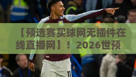 【预选赛买球网无插件在线直播网】！2026世预赛观赛新姿势