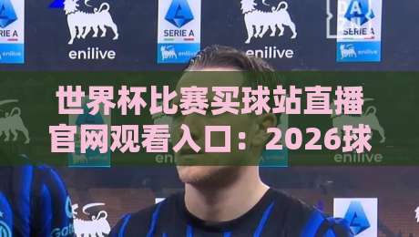 世界杯比赛买球站直播官网观看入口：2026球迷必看的三大观赛新趋势