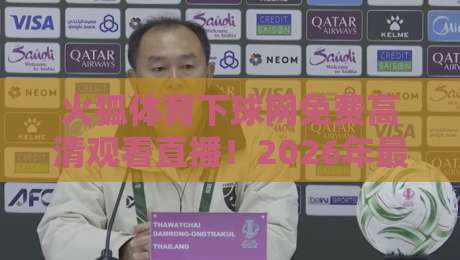 火狐体育下球网免费高清观看直播!2026年最新观赛指南与技巧解析 火狐体育下球网免费高清观看直播!2026年最新观赛指南与技巧解析