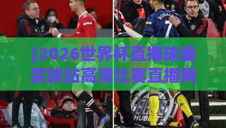 (2026世界杯直播球盘买球站高清比赛直播网)：这些细节你注意到了吗？