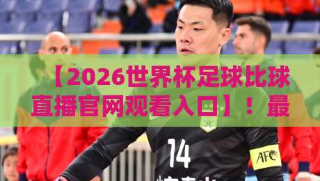 【2026世界杯足球比球直播官网观看入口】！最全攻略在此