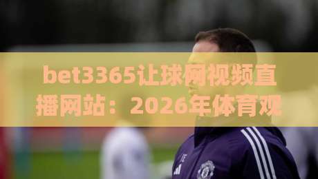 bet3365让球网视频直播网站：2026年体育观赛新选择(bet3365让球网视频直播网站)