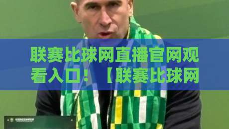 联赛比球网直播官网观看入口！【联赛比球网】2026年观赛必备：官方入口、常见问题与实用技巧汇总