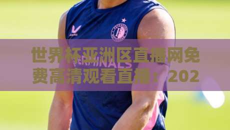 世界杯亚洲区直播网免费高清观看直播：2026年球迷的终极观赛指南