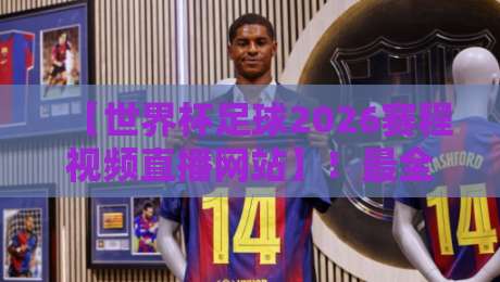 【世界杯足球2026赛程视频直播网站】！最全观赛指南+免费渠道大揭秘