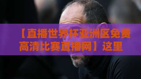 【直播世界杯亚洲区免费高清比赛直播网】这里有一份2026观赛指南 【直播世界杯亚洲区免费高清比赛直播网】这里有一份2026观赛指南
