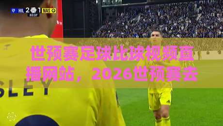 世预赛足球比球视频直播网站,2026世预赛去哪看?这5个平台最稳! 世预赛足球比球视频直播网站,2026世预赛去哪看?这5个平台最稳!