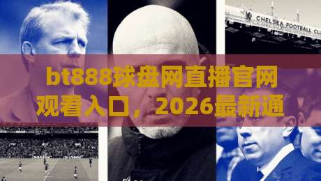 bt888球盘网直播官网观看入口，2026最新通道实测分享