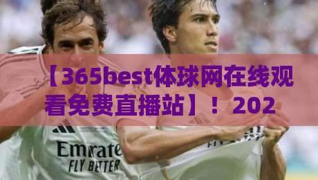 【365best体球网在线观看免费直播站】！2026年最新体育直播体验全解析