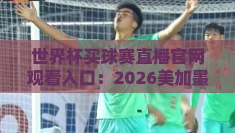 世界杯买球赛直播官网观看入口：2026美加墨观赛终极指南（世界杯买球赛直播）