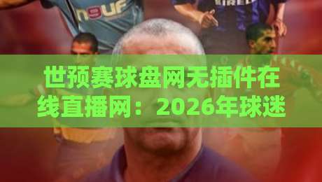 世预赛球盘网无插件在线直播网：2026年球迷必知的免费观赛新方式