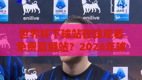 世界杯下球站在线观看免费直播站？2026年球迷必知的观赛新玩法
