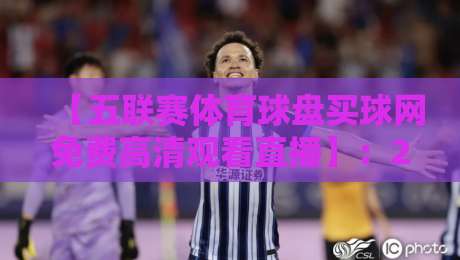 【五联赛体育球盘买球网免费高清观看直播】：2026年五大联赛观赛指南与平台实测