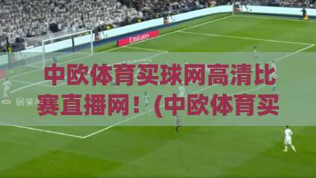 中欧体育买球网高清比赛直播网！(中欧体育买球网)2026年观赛首选指南