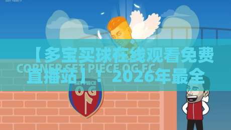 【多宝买球在线观看免费直播站】！2026年最全观赛指南与体验分享