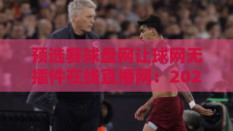 预选赛球盘网让球网无插件在线直播网：2026年体育迷必备的观赛指南