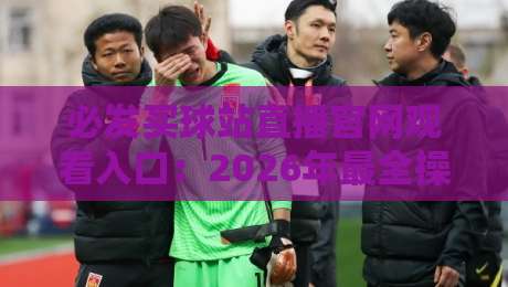 必发买球站直播官网观看入口：2026年最全操作指南与避坑技巧