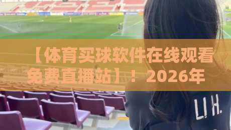 【体育买球软件在线观看免费直播站】！2026年这些平台靠谱吗？体育买球软件
