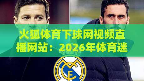 火狐体育下球网视频直播网站：2026年体育迷必知的观赛新选择