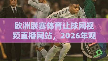 欧洲联赛体育让球网视频直播网站，2026年观赛新选择！