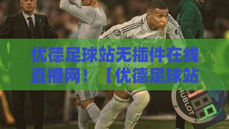 优德足球站无插件在线直播网！【优德足球站】2026看球体验全解析