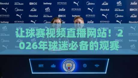 让球赛视频直播网站!2026年球迷必备的观赛新姿势(让球赛视频直播网站) 让球赛视频直播网站!2026年球迷必备的观赛新姿势(让球赛视频直播网站)