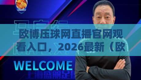 欧博压球网直播官网观看入口，2026最新（欧博压球网）直达攻略