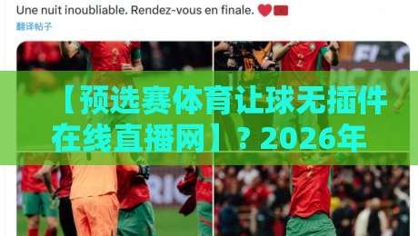 【预选赛体育让球无插件在线直播网】? 2026年世预赛观赛与投注指南
