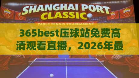 365best压球站免费高清观看直播，2026年最全体育赛事观赛指南