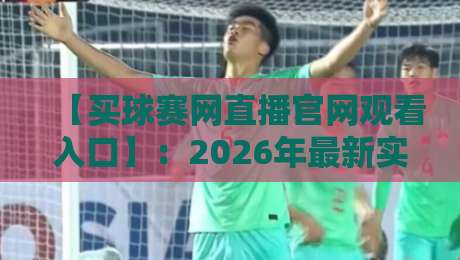 【买球赛网直播官网观看入口】：2026年最新实测指南，别踩坑了！