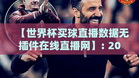 【世界杯买球直播数据无插件在线直播网】: 2026年看球新姿势，数据实时全解析