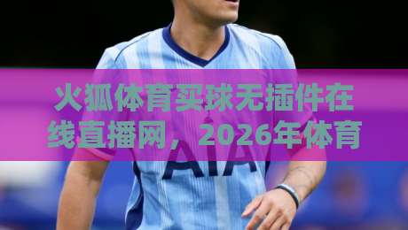火狐体育买球无插件在线直播网，2026年体育迷的必备神器？