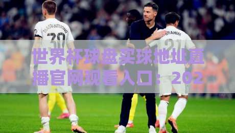 世界杯球盘买球地址直播官网观看入口：2026年世界杯观赛指南与安全提示