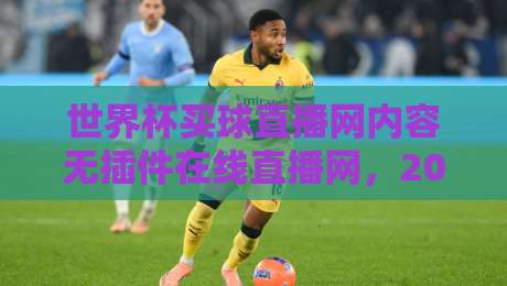 世界杯买球直播网内容无插件在线直播网，2026年观赛新选择？
