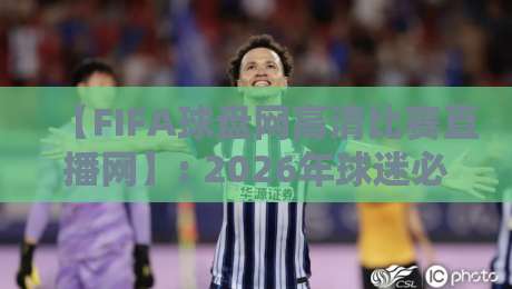 【FIFA球盘网高清比赛直播网】: 2026年球迷必备的超清观赛新体验指南