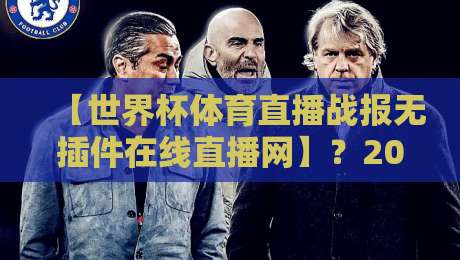 【世界杯体育直播战报无插件在线直播网】？2026年球迷首选，看世界杯就来这里（世界杯体育直播战报无插件在线直播网）