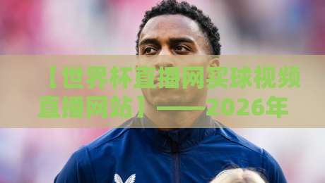 【世界杯直播网买球视频直播网站】——2026年看球新姿势，这3个平台别错过！