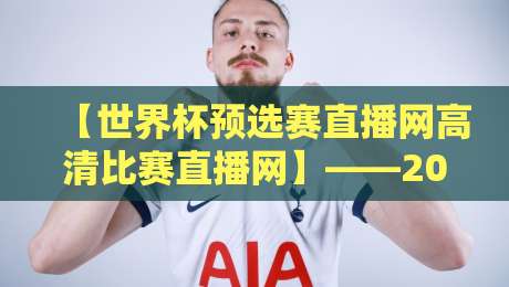 【世界杯预选赛直播网高清比赛直播网】——2026年看球必备神器，这些隐藏功能你发现了吗？