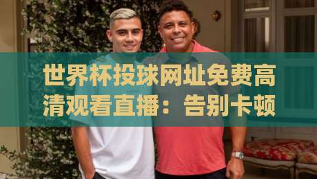 世界杯投球网址免费高清观看直播：告别卡顿，(世界杯投球)2026年观赛新姿势