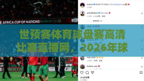 世预赛体育球盘赛高清比赛直播网，2026年球迷必备的观赛指南【世预赛体育球盘赛高清比赛直播网】